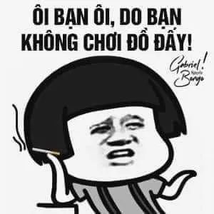 Meme chế: Ôi bạn ôi, do bạn không chơi đồ đấy